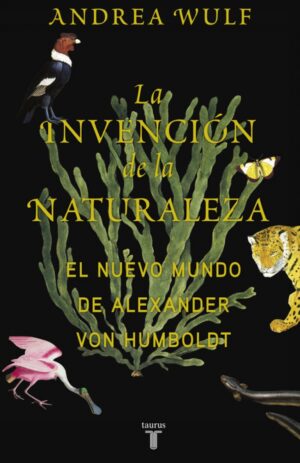 LA INVENCION DE LA NATURALEZA - EL NUEVO MUNDO DE ALEXANDER VON HUMBOLDT
