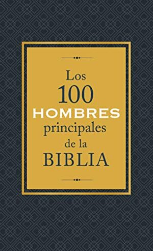 LOS 100 HOMBRES PRINCIPALES DE LA BIBLIA: QUINES SON Y QU SIGNIFICAN HOY PARA NOSOTR 9781683227908