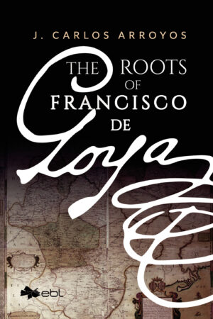THE ROOTS OF FRANCISCO DE GOYA 9781524318154