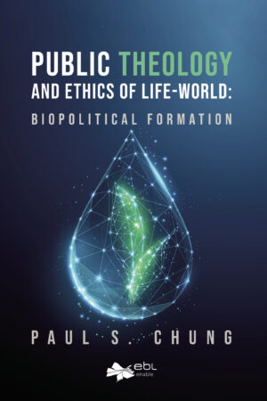 PUBLIC THEOLOGY AND ETHICS OF LIFE-WORLD: BIOPOLITICAL FORMATION 9781524318437