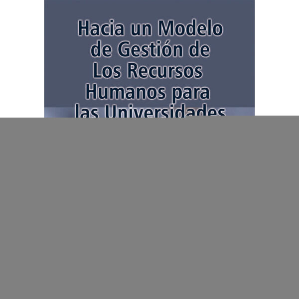 HACIA UN MODELO DE GESTIÓN DE LOS RECURSOS HUMANOS PARA LAS UNIVERSIDADES 9786074029185