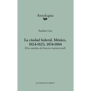 LA CIUDAD FEDERAL. MÉXICO, 1824-1827; 1874-1884. (DOS ESTUDIOS DE HISTORIA INSTITUCIONAL) 97860