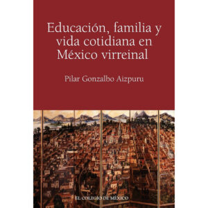 EDUCACIÓN, FAMILIA Y VIDA COTIDIANA EN MÉXICO VIRREINAL 9786074624144