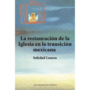 LA RESTAURACIÓN DE LA IGLESIA CATÓLICA EN LA TRANSICIÓN MEXICANA. 9786074624724
