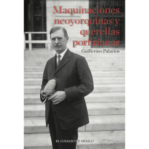 MAQUINACIONES NEOYORQUINAS Y QUERELLAS PORFIRIANAS: 9786074625240