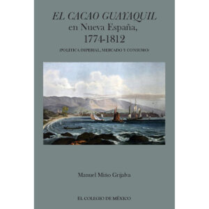 EL CACAO GUAYAQUIL EN NUEVA ESPAÑA, 1774-1812 (POLÍTICA IMPERIAL, MERCADO Y CONSUMO)