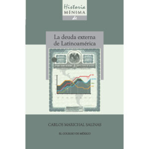 HISTORIA MINIMA DE LA DEUDA EXTERNA DE LATINOAMÉRICA, 1820-2010 9786074626407