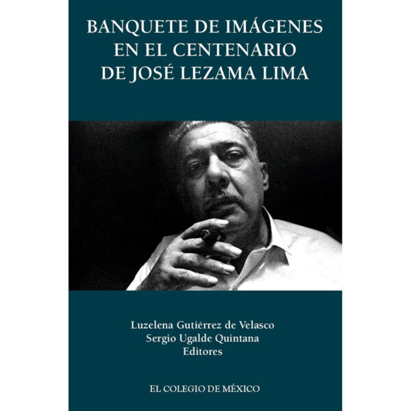 BANQUETE DE IMÁGENES EN EL CENTENARIO DE JOSÉ LEZAMA LIMA 9786074628036
