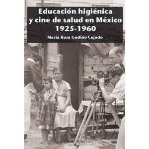 EDUCACIÓN HIGIÉNICA Y CINE DE SALUD EN MÉXICO 1925-1960 9786074629279