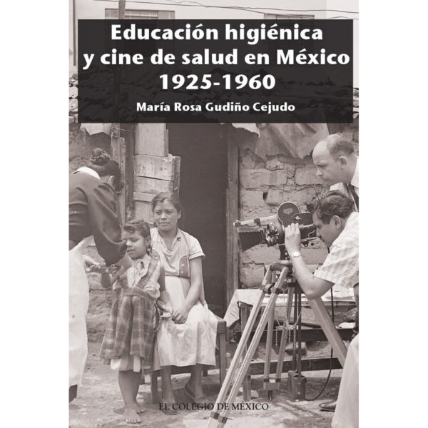 EDUCACIÓN HIGIÉNICA Y CINE DE SALUD EN MÉXICO 1925-1960 9786074629279