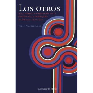 LOS OTROS. RAZA, NORMAS Y CORRUPCIÓN EN LA GESTIÓN DE LA EXTRANJERÍA EN MÉXICO, 1900-1