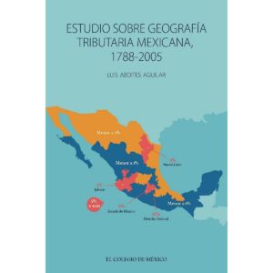 ESTUDIO SOBRE GEOGRAFÍA TRIBUTARIA MEXICANA, 1788-2005 9786075641836