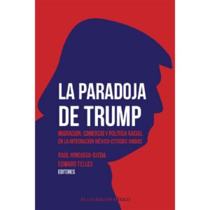 LA PARADOJA DE TRUMP. MIGRACIÓN, COMERCIO Y POLÍTICA RACIAL EN LA INTEGRACIÓN MÉXICO-E