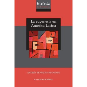 HISTORIA MÍNIMA DE LA EUGENESIA EN AMÉRICA LATINA 9786076289433