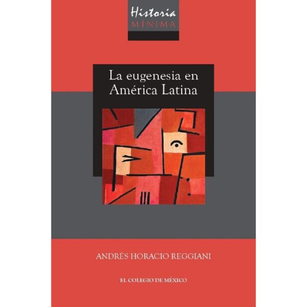 HISTORIA MÍNIMA DE LA EUGENESIA EN AMÉRICA LATINA 9786076289433