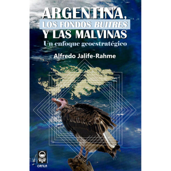 ARGENTINA, LOS FONDOS BUITRES Y LAS MALVINAS: UN ENFOQUE GEOESTRATÉGICO 9786077521273