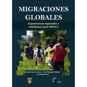 MIGRACIONES GLOBALES. EXPERIENCIAS REGIONALES Y ENSEÑANZAS PARA MÉXICO 9786077522195