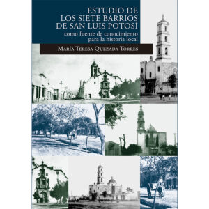 ESTUDIO DE LOS SIETE BARRIOS DE SAN LUIS POTOSÍ COMO FUENTE DE CONOCIMIENTO PARA LA HISTO