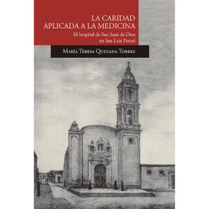 LA CARIDAD APLICADA A LA MEDICINA. EL HOSPITAL DE SAN JUAN DE DIOS EN SAN LUIS POTOSÍ
