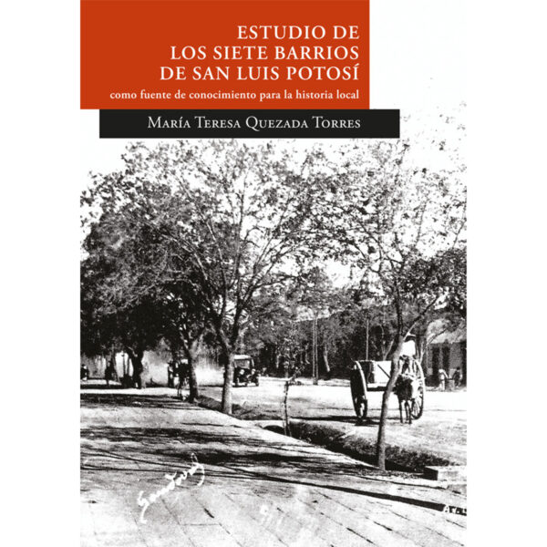 ESTUDIO DE LOS SIETE BARRIOS DE SAN LUIS POTOSÍ COMO FUENTE DE CONOCIMIENTO PARA LA HISTO 978607850
