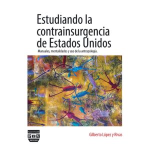 ESTUDIANDO LA CONTRAINSURGENCIA DE ESTADOS UNIDOS MANUALES, MENTALIDADES Y USO DE LA ANTRO 97860