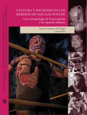 CULTURA Y SOCIEDAD EN LOS BARRIOS DE SAN LUIS POTOSÍ 9786078794768