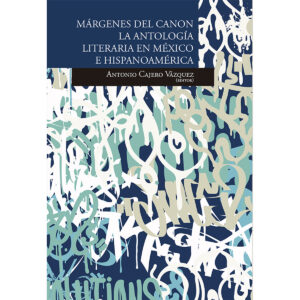 MÁRGENES DEL CANON: LA ANTOLOGÍA LITERARIA EN MÉXICO E HIPANOAMÉRICA