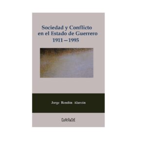 SOCIEDAD Y CONFLICTO EN EL ESTADO DE GUERRERO, 1911-1995 9786079761745