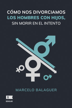 CÓMO NOS DIVORCIAMOS LOS HOMBRES CON HIJOS, SIN MORIR EN EL INTENTO