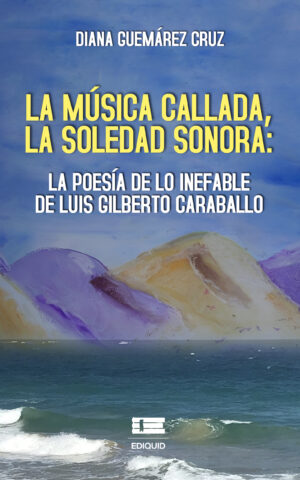LA MÚSICA CALLADA, LA SOLEDAD SONORA: LA POESÍA DE LO INEFABLE DE LUIS GILBERTO CARABALL
