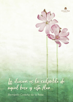 LA ILUSIÓN ES LA CULPABLE DE AQUEL BESO Y ESTA FLOR