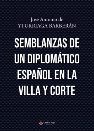 SEMBLANZAS DE UN DIPLOMÁTICO ESPAÑOL EN LA VILLA Y CORTE 9788411451864
