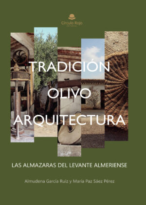 TRADICIÓN, OLIVO Y ARQUITECTURA: LAS ALMAZARAS DEL LEVANTE ALMERIENSE 9788411593038
