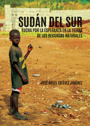 SUDÁN DEL SUR, LUCHA POR LA ESPERANZA EN LA TIERRA DE LOS RECURSOS NATURALES