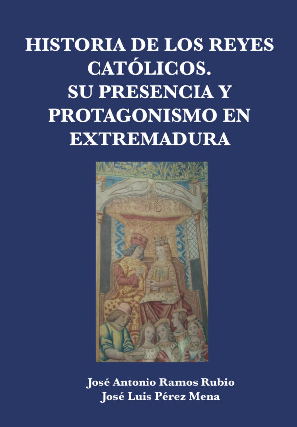 HISTORIA DE LOS REYES CATÓLICOS. SU PRESENCIA Y PROTAGONISMO EN EXTREMADURA 9788412829587