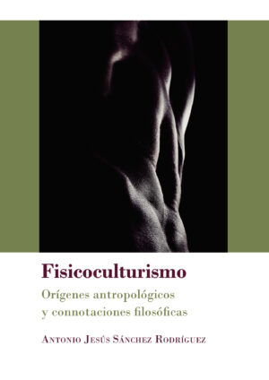 FISICOCULTURISMO.ORÍGENES ANTROPOLÓGICOS Y CONNOTACIONES FILOSÓFICAS 9788413241180