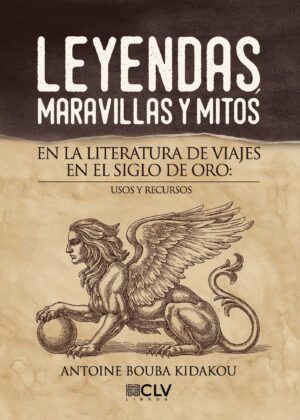 LEYENDAS, MARAVILLAS Y MITOS EN LA LITERATURA DE VIAJES EN EL SIGLO DE ORO: USOS Y RECURSO