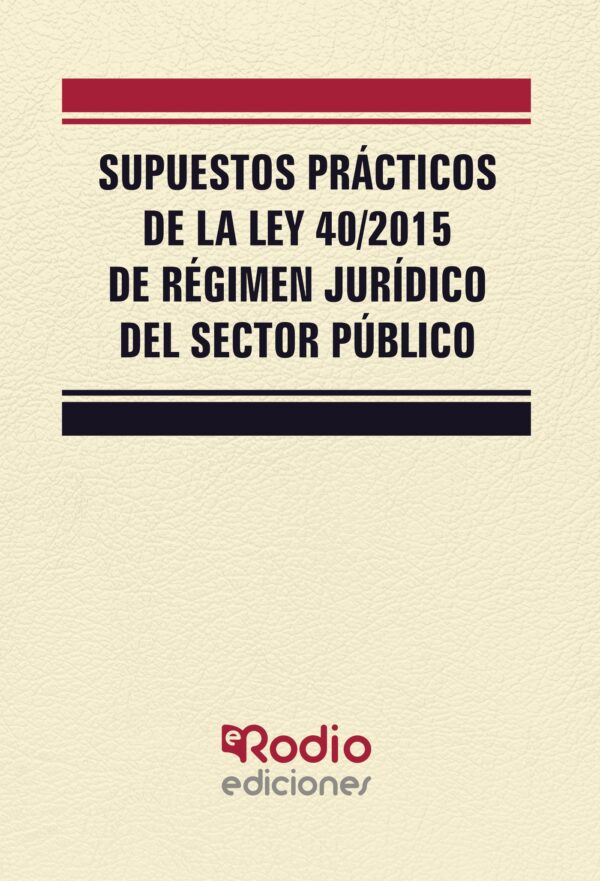 SUPUESTOS PRÁCTICOS DE LA LEY 40/2015 DE RÉGIMEN JURÍDICO DEL SECTOR PÚBLICO 9788417287993