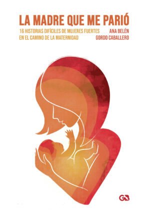 LA MADRE QUE ME PARIÓ, 16 HISTORIAS DIFÍCILES DE MUJERES FUERTES EN EL CAMINO DE LA MATE