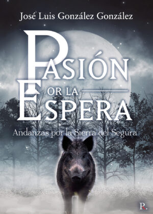 PASIÓN POR LA ESPERA ANDANZAS POR LA SIERRA DEL SEGURA 9788418686009