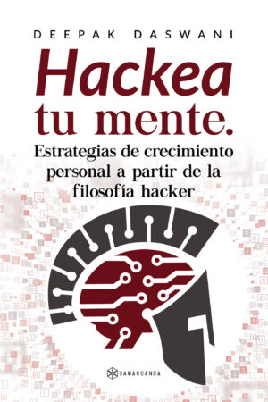 HACKEA TU MENTE. ESTRATEGIAS DE CRECIMIENTO PERSONAL A PARTIR DE LA FILOSOFÍA HACKER