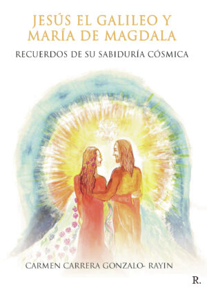 JESÚS EL GALILEO Y MARÍA DE MAGDALA. RECUERDOS DE SU SABIDURÍA CÓSMICA. 9788418804366