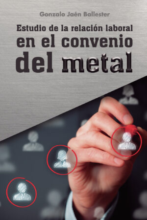 ESTUDIO DE LA RELACIÓN LABORAL EN EL CONVENIO DEL METAL 9788418990519