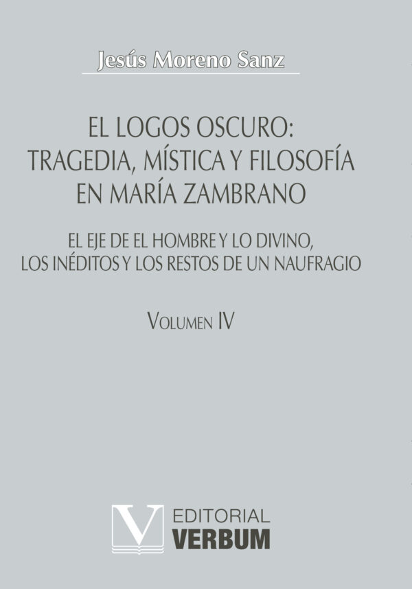 EL LOGOS OSCURO: TRAGEDIA, MÍSTICA Y FILOSOFÍA EN MARÍA ZAMBRANO TOMO IV 9788479624446