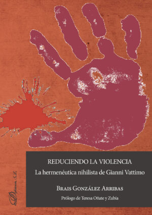 REDUCIENDO LA VIOLENCIA: LA HERMENÉUTICA NIHILISTA DE GIANNI VATTIMO. 9788490855720