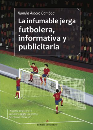LA INFUMABLE JERGA FUTBOLERA, INFORMATIVA Y PUBLICITARIA 9788491157540