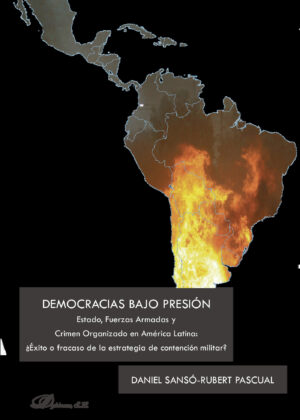 DEMOCRACIAS BAJO PRESIÓN.ESTADO, FUERZAS ARMADAS Y CRIMEN ORGANIZADO EN AMÉRICA LATINA: