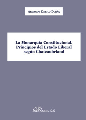 LA MONARQUÍA CONSTITUCIONAL. PRINCIPIOS DEL ESTADO LIBERAL SEGÚN CHATEAUBRIAND. 9788491483434