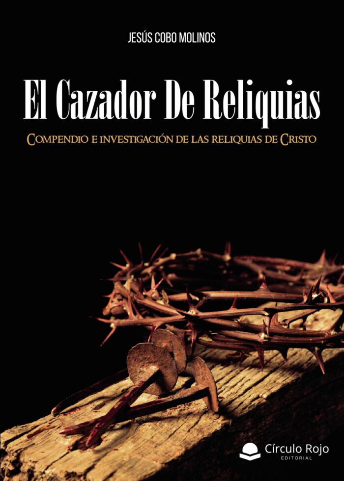 EL CAZADOR DE RELIQUIAS. COMPENDIO E INVESTIGACIÓN DE LAS RELIQUIAS DE CRISTO