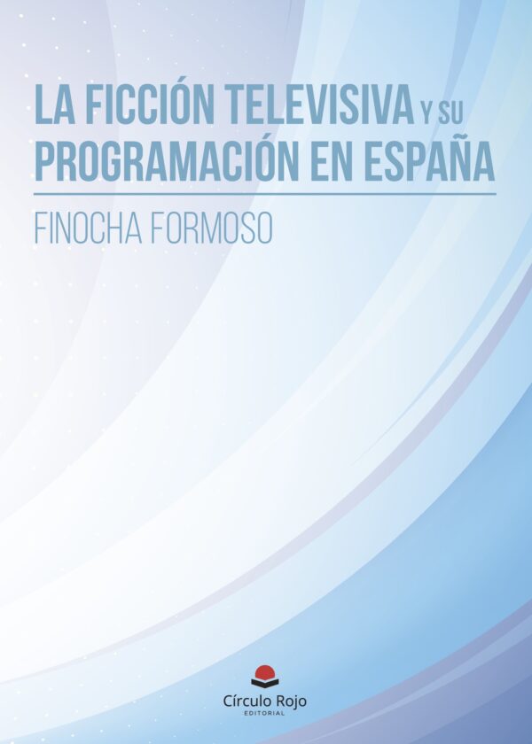 LA FICCIÓN TELEVISIVA Y SU PROGRAMACIÓN EN ESPAÑA 9788491756057